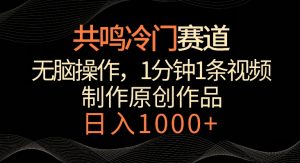 共鸣冷门赛道，无脑操作，一分钟一条视频，日入1000+【揭秘】-6688资源库