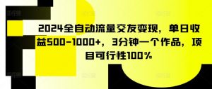 2024全自动流量交友变现，单日收益500-1000+，3分钟一个作品，项目可行性100%【揭秘】-6688资源库