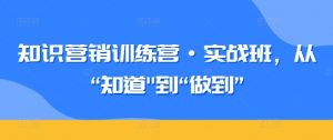 知识营销训练营·实战班，从“知道”到“做到”-6688资源库