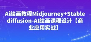 Ai绘画教程Midjourney+Stablediffusion-AI绘画课程设计【商业应用实战】-6688资源库