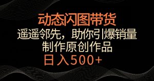动态闪图带货,遥遥领先,冷门玩法,助你轻松引爆销量,日赚500+【揭秘】-6688资源库