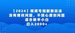 2024视频号短剧玩法，没有授权问题，不担心原创问题，适合新手小白，日入2000+【揭秘】-6688资源库