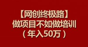 【网创终极路】做项目不如做项目培训，年入50万【揭秘】-6688资源库