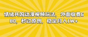 情绪共鸣动漫视频玩法，外面收费680，秒过原创，稳定月入1W+【揭秘】-6688资源库