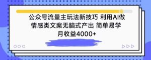 公众号流量主玩法新技巧，利用AI做情感类文案无脑式产出，简单易学，月收益4000+【揭秘】-6688资源库