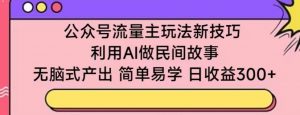 公众号流量主玩法新技巧,利用AI做民间故事 ,无脑式产出,简单易学,日收益300+【揭秘】-6688资源库