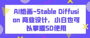 AI绘画-Stable Diffusion 商业设计，小白也可以掌握SD使用-6688资源库