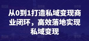 从0到1打造私域变现商业闭环，高效落地实现私域变现-6688资源库
