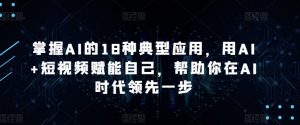 掌握AI的18种典型应用,用AI+短视频赋能自己,帮助你在AI时代领先一步-6688资源库