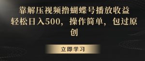 靠解压视频撸蝴蝶号播放收益，轻松日入500，操作简单，包过原创【揭秘】-6688资源库