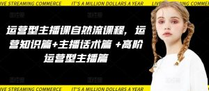 运营型主播课自然流课程，运营知识篇+主播话术篇 +高阶运营型主播篇-6688资源库