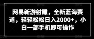 网易新游射雕，全新蓝海赛道，轻轻松松日入2000+，小白一部手机即可操作【揭秘】-6688资源库