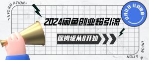 2024保姆级从0开始闲鱼创业粉引流，保姆级从0开始【揭秘 】-6688资源库