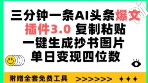 三分钟一条AI头条爆文，插件3.0 复制粘贴一键生成抄书图片 单日变现四位数【揭秘】-6688资源库