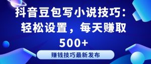抖音豆包写小说技巧：轻松设置，每天赚取 500+【揭秘】-6688资源库