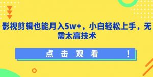 影视剪辑也能月入5w+，小白轻松上手，无需太高技术【揭秘】-6688资源库