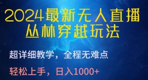 2024最新无人直播，丛林穿越玩法，超详细教学，全程无难点，轻松上手，日入1000+【揭秘】-6688资源库