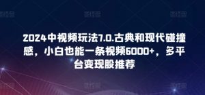 2024中视频玩法7.0.古典和现代碰撞感，小白也能一条视频6000+，多平台变现【揭秘】-6688资源库
