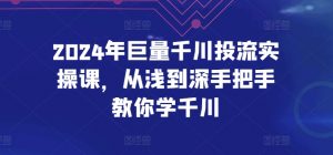 2024年巨量千川投流实操课，从浅到深手把手教你学千川-6688资源库