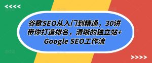 谷歌SEO从入门到精通，30讲带你打造排名，清晰的独立站+Google SEO工作流-6688资源库