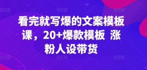 看完就写爆的文案模板课,20+爆款模板 涨粉人设带货-6688资源库