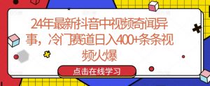 24年最新抖音中视频奇闻异事,冷门赛道日入400+条条视频火爆【揭秘】-6688资源库