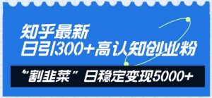 知乎最新日引300+高认知创业粉,“割韭菜”日稳定变现5000+【揭秘】-6688资源库