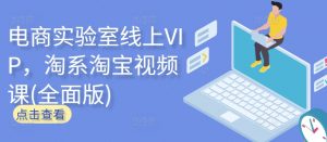 电商实验室线上VIP，淘系淘宝视频课(全面版)-6688资源库