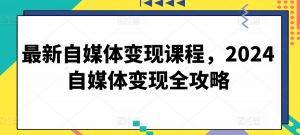 最新自媒体变现课程,2024自媒体变现全攻略-6688资源库