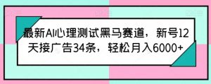 最新AI心理测试黑马赛道，新号12天接广告34条，轻松月入6000+【揭秘】-6688资源库