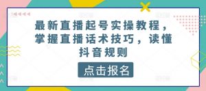 最新直播起号实操教程,掌握直播话术技巧,读懂抖音规则-6688资源库