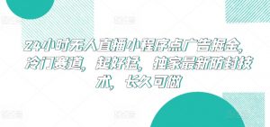 24小时无人直播小程序点广告掘金，冷门赛道，起好猛，独家最新防封技术，长久可做【揭秘】-6688资源库