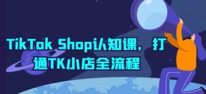 TikTok Shop认知课，打通TK小店全流程-6688资源库