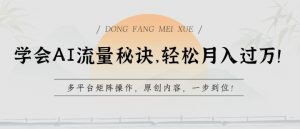 学会AI流量秘诀，轻松月入过w，多平台矩阵操作，原创内容，一步到位【揭秘】-6688资源库