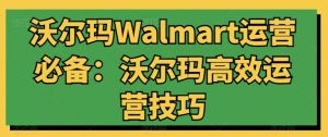 沃尔玛Walmart运营必备:沃尔玛高效运营技巧-6688资源库