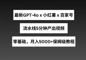 最新GPT4o结合小红书商单+百家号，流水线5分钟产出视频，月入5000+【揭秘】-6688资源库