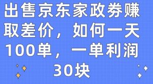 出售京东家政劵赚取差价，如何一天100单，一单利润30块【揭秘】-6688资源库