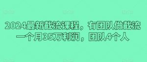 2024最新截流课程，有团队做截流一个月35万利润，团队4个人-6688资源库