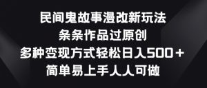 民间鬼故事漫改新玩法，条条作品过原创，多种变现方式，简单易上手人人可做【揭秘】-6688资源库