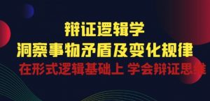 辩证 逻辑学 | 洞察 事物矛盾及变化规律 在形式逻辑基础上 学会辩证思维-6688资源库