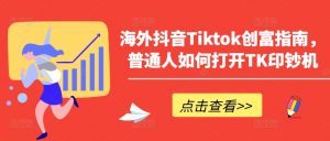 海外抖音Tiktok创富指南，普通人如何打开TK印钞机-6688资源库