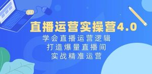 直播运营实操营4.0：学会直播运营逻辑，打造爆量直播间，实战精准运营-6688资源库