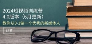 2024短视频训练营-6月4.0版本：教你从0-1做一个优秀的新媒体人(18节)-6688资源库