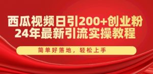 西瓜视频日引200+创业粉，24年最新引流实操教程，简单好落地，轻松上手【揭秘】-6688资源库