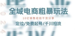 全域电商-粗暴玩法课：10亿销售经验干货分享!定位/免费起号/千川投流-6688资源库