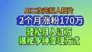 2024最新蓝海AI生成二次元拟人短片，2个月涨粉170万，揭秘多种变现方式【揭秘】-6688资源库