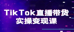 TikTok直播带货实操变现课:系统起号、科学复盘、变现链路、直播配置、小店操作流程、团队搭建等。-6688资源库