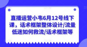 直播运营小韦6月12号线下课，话术框架整体设计/流量低迷如何救流/话术框架等-6688资源库