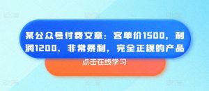 某公众号付费文章：客单价1500，利润1200，非常暴利，完全正规的产品-6688资源库