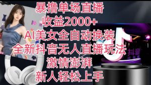 全新抖音无人直播玩法，AI美女全自动换装，激情澎湃，新人轻松上手，暴撸单场直播2k+【揭秘】-6688资源库